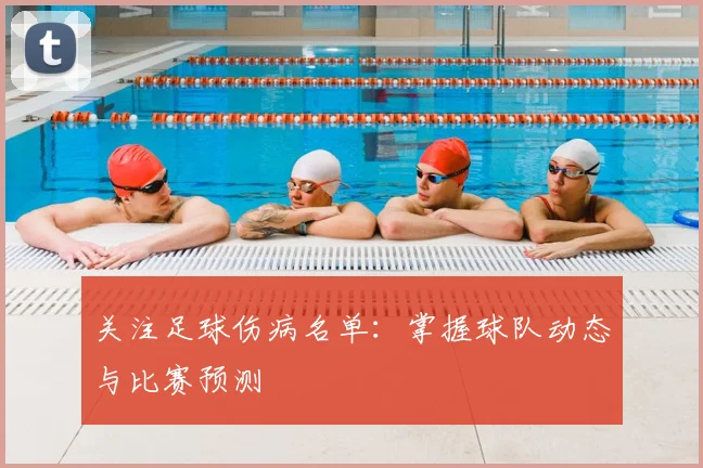 关注足球伤病名单：掌握球队动态与比赛预测