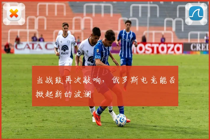 当战鼓再次敲响，俄罗斯电竞能否掀起新的波澜