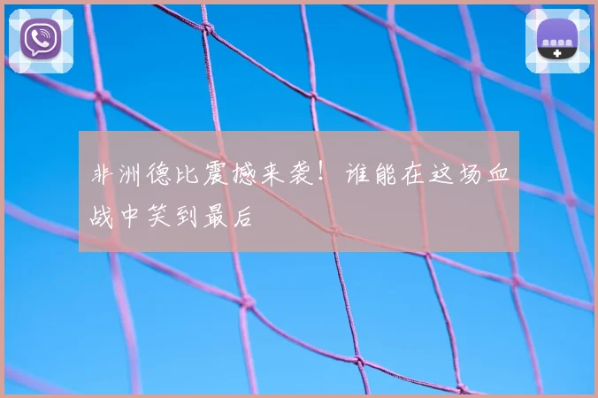 非洲德比震撼来袭！谁能在这场血战中笑到最后