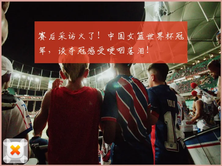 赛后采访火了！中国女篮世界杯冠军，谈夺冠感受哽咽落泪！