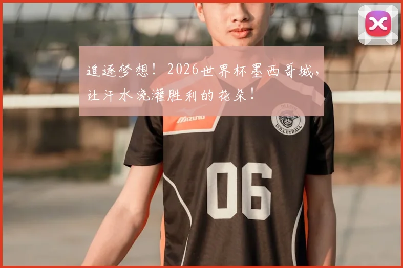 追逐梦想！2026世界杯墨西哥城，让汗水浇灌胜利的花朵！
