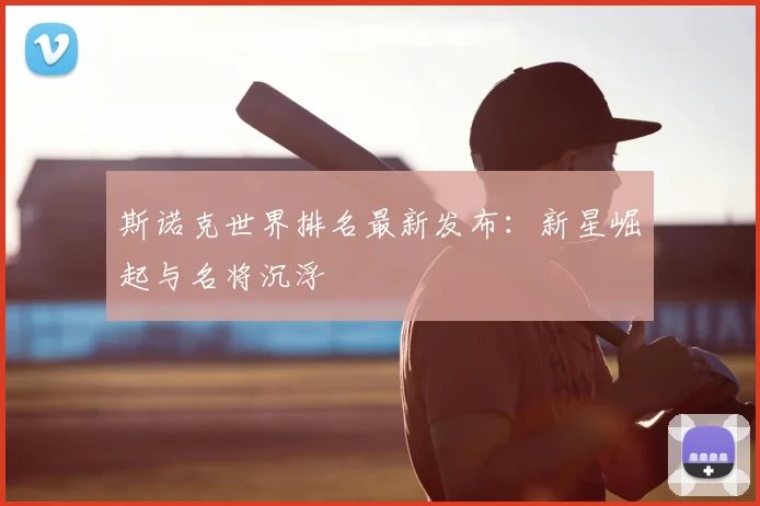 斯诺克世界排名最新发布：新星崛起与名将沉浮