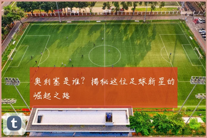 奥利塞是谁？揭秘这位足球新星的崛起之路