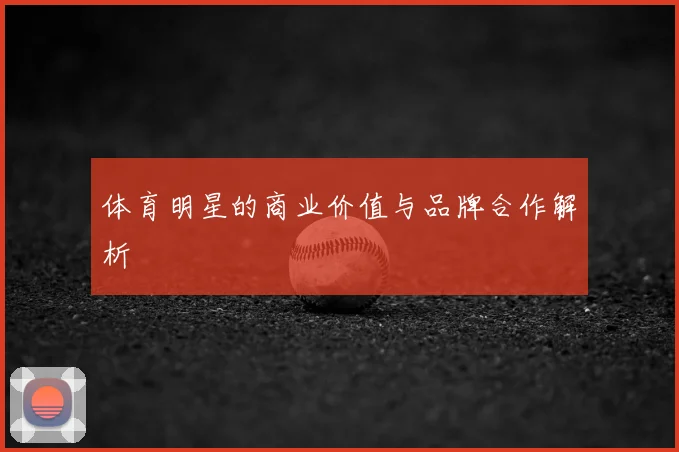 体育明星的商业价值与品牌合作解析