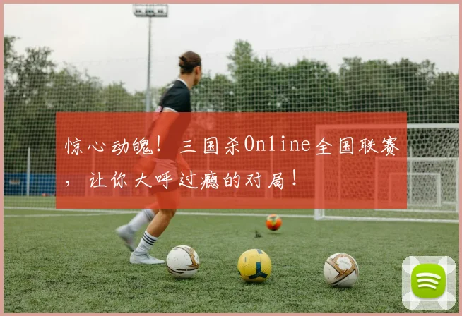 惊心动魄！三国杀Online全国联赛，让你大呼过瘾的对局！