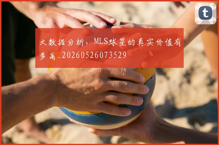 大数据分析，MLS球星的真实价值有多高_20260526073529
