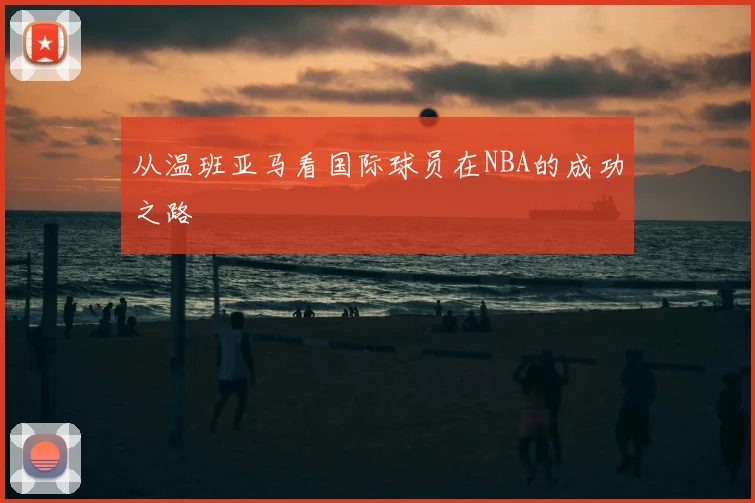 从温班亚马看国际球员在NBA的成功之路