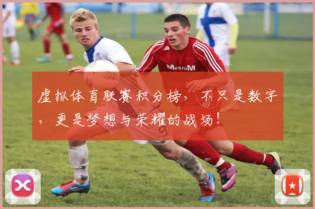 虚拟体育联赛积分榜，不只是数字，更是梦想与荣耀的战场！