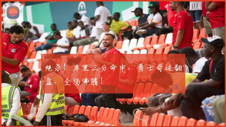 绝杀!库里三分命中,勇士奇迹翻盘,全场沸腾!