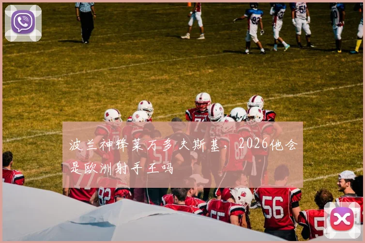 波兰神锋莱万多夫斯基，2026他会是欧洲射手王吗