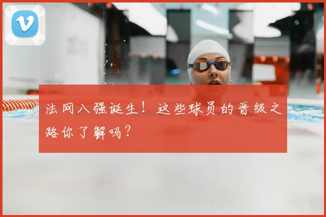 法网八强诞生！这些球员的晋级之路你了解吗？
