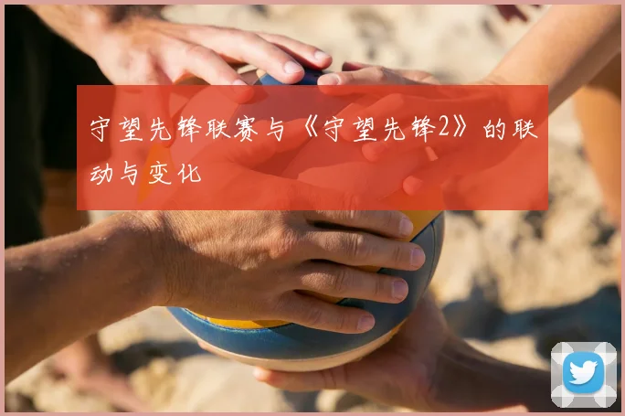 守望先锋联赛与《守望先锋2》的联动与变化