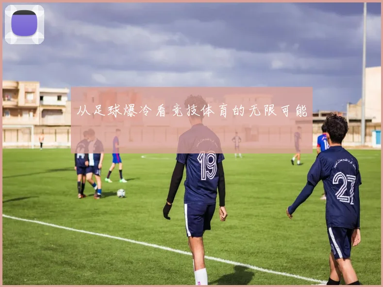 从足球爆冷看竞技体育的无限可能
