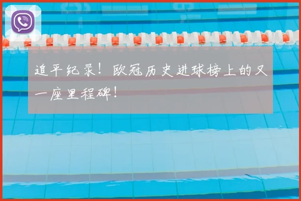 追平纪录！欧冠历史进球榜上的又一座里程碑！