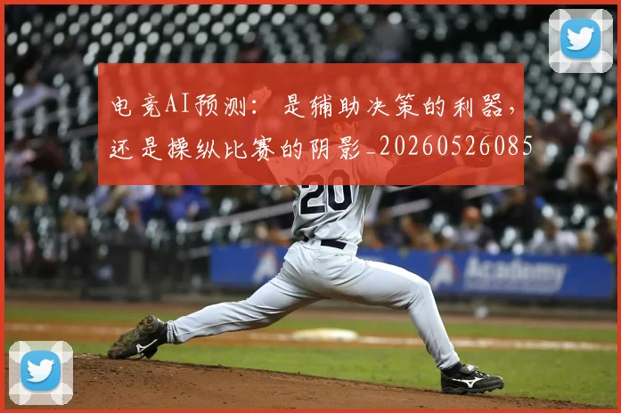 电竞AI预测：是辅助决策的利器，还是操纵比赛的阴影_20260526085516