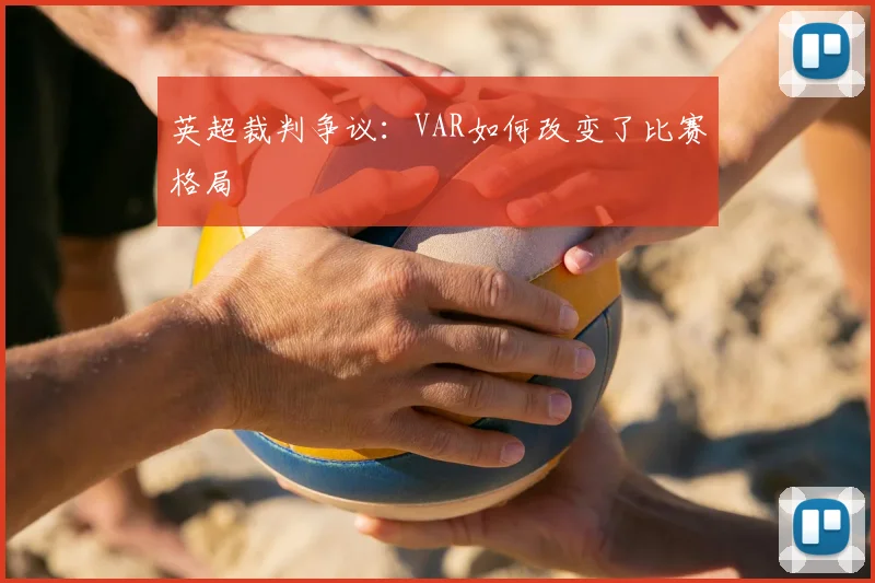 英超裁判争议：VAR如何改变了比赛格局
