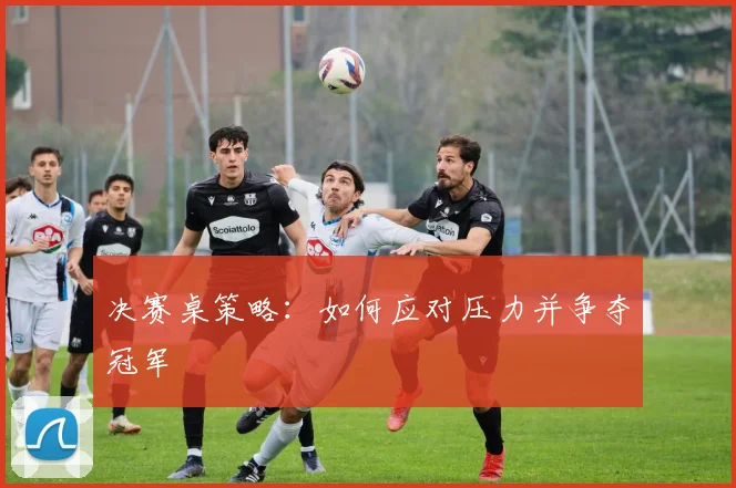 决赛桌策略：如何应对压力并争夺冠军