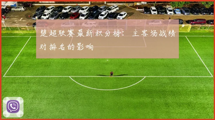 楚超联赛最新积分榜：主客场战绩对排名的影响
