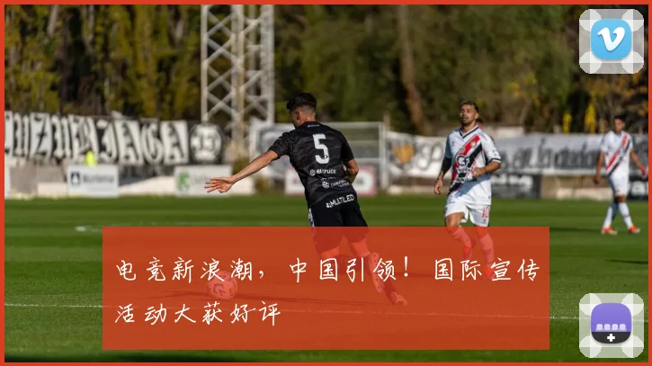 电竞新浪潮，中国引领！国际宣传活动大获好评