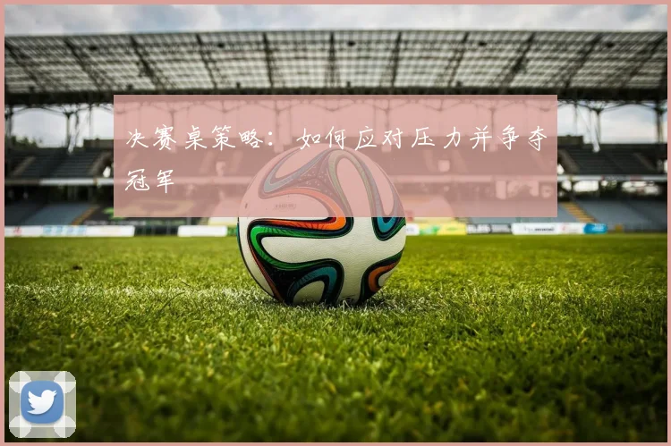 决赛桌策略：如何应对压力并争夺冠军