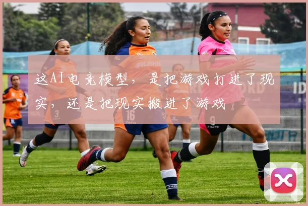 这AI电竞模型，是把游戏打进了现实，还是把现实搬进了游戏