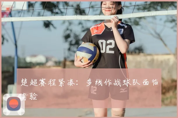 楚超赛程紧凑：多线作战球队面临考验