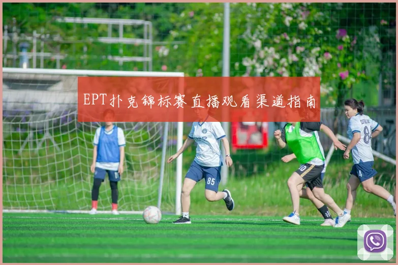 EPT扑克锦标赛直播观看渠道指南