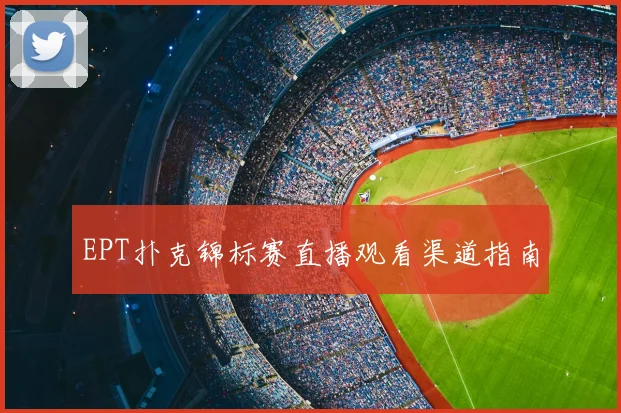 EPT扑克锦标赛直播观看渠道指南
