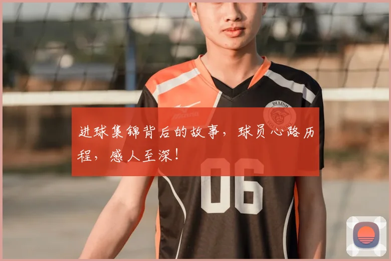 进球集锦背后的故事，球员心路历程，感人至深！