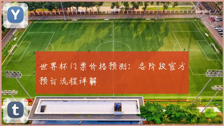 世界杯门票价格预测：各阶段官方预订流程详解