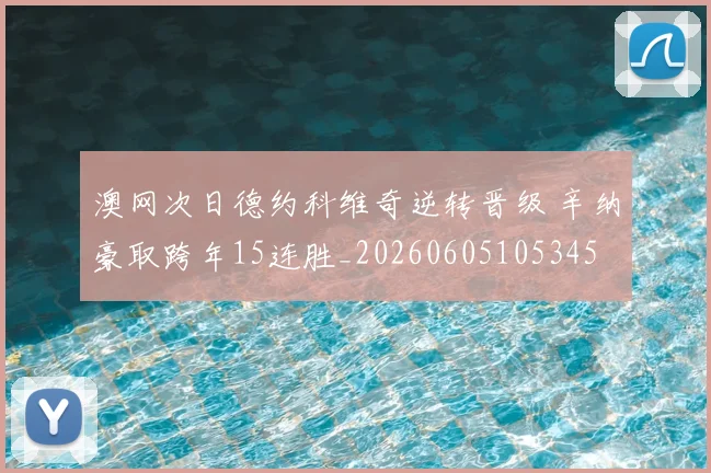 澳网次日德约科维奇逆转晋级 辛纳豪取跨年15连胜_20260605105345