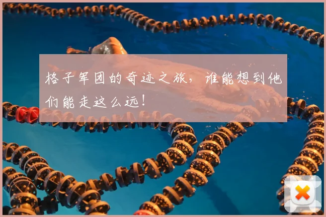 格子军团的奇迹之旅，谁能想到他们能走这么远！
