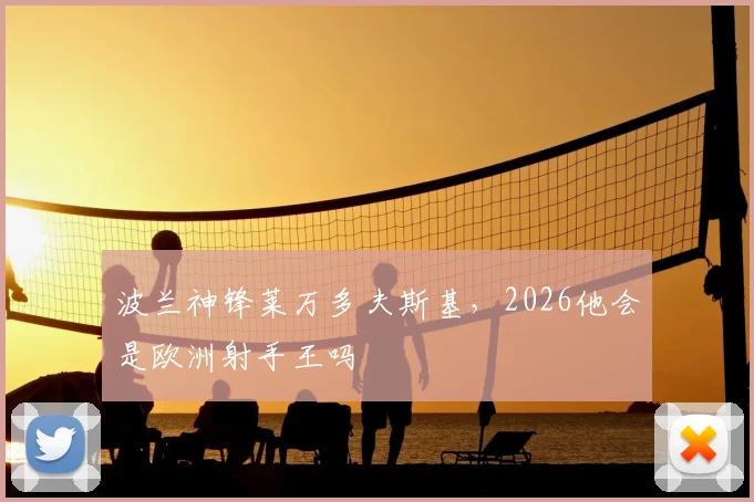 波兰神锋莱万多夫斯基，2026他会是欧洲射手王吗