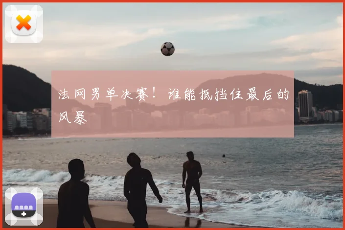 法网男单决赛！谁能抵挡住最后的风暴
