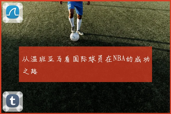 从温班亚马看国际球员在NBA的成功之路