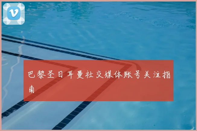 巴黎圣日耳曼社交媒体账号关注指南