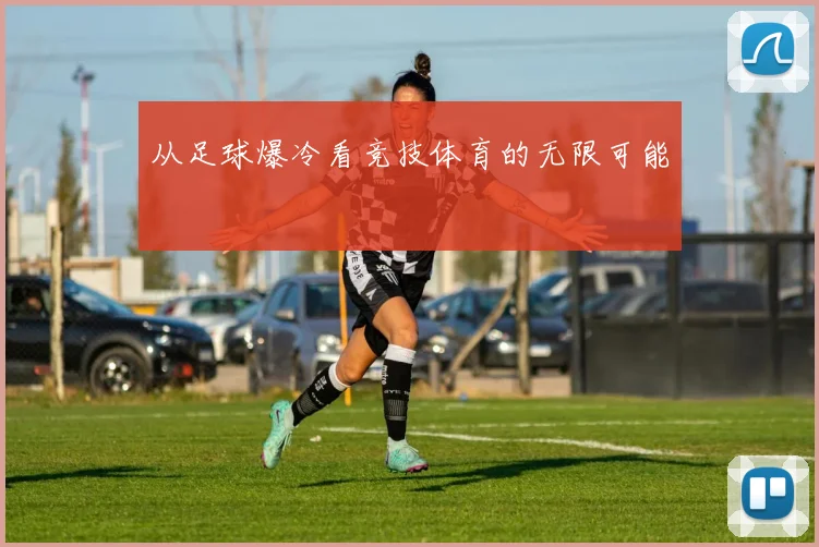 从足球爆冷看竞技体育的无限可能