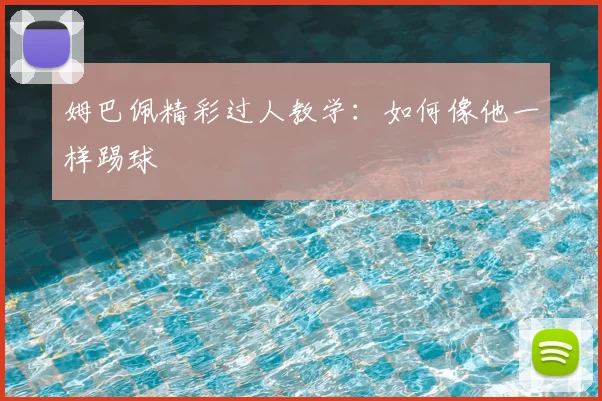 姆巴佩精彩过人教学：如何像他一样踢球