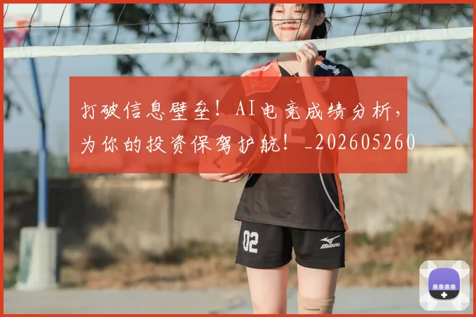 打破信息壁垒！AI电竞成绩分析，为你的投资保驾护航！_20260526085017