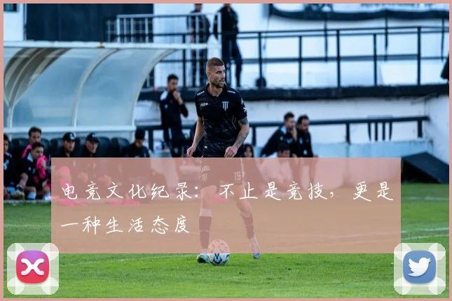 电竞文化纪录：不止是竞技，更是一种生活态度