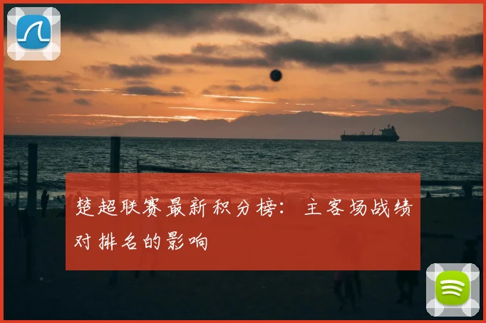 楚超联赛最新积分榜：主客场战绩对排名的影响