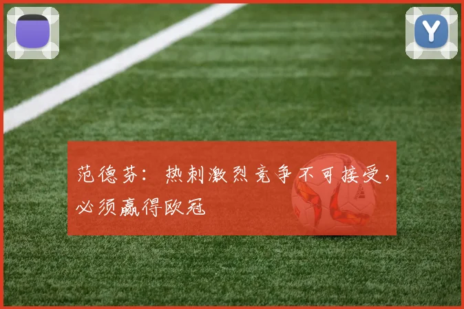 范德芬：热刺激烈竞争不可接受，必须赢得欧冠