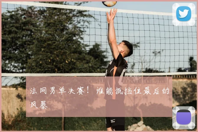 法网男单决赛！谁能抵挡住最后的风暴